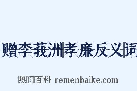 赠李莪洲孝廉反义词是什么意思的图片